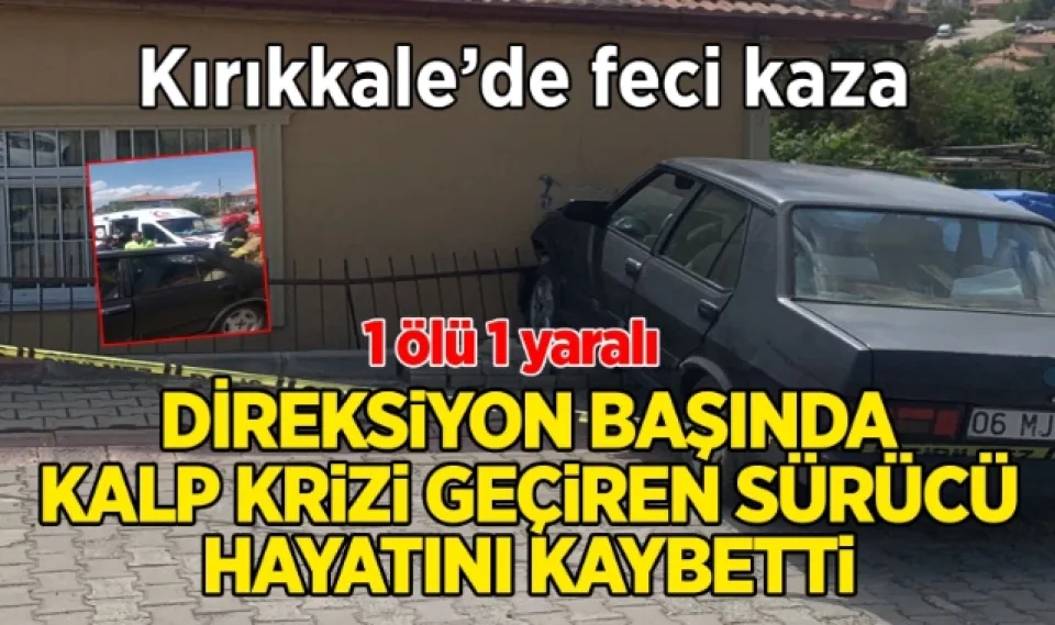Kırıkkale’de feci kaza direksiyon başında kalp krizi geçiren sürücü hayatını kaybetti