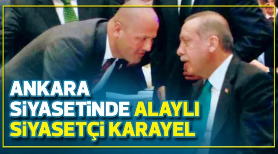 ANKARA SİYASETİNDE  ALAYLI SİYASETÇİ KARAYEL