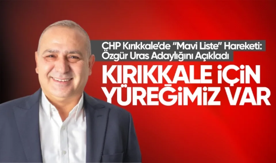 CHP Kırıkkale’de “Mavi Liste” Hareketi: Özgür Uras Adaylığını Açıkladı