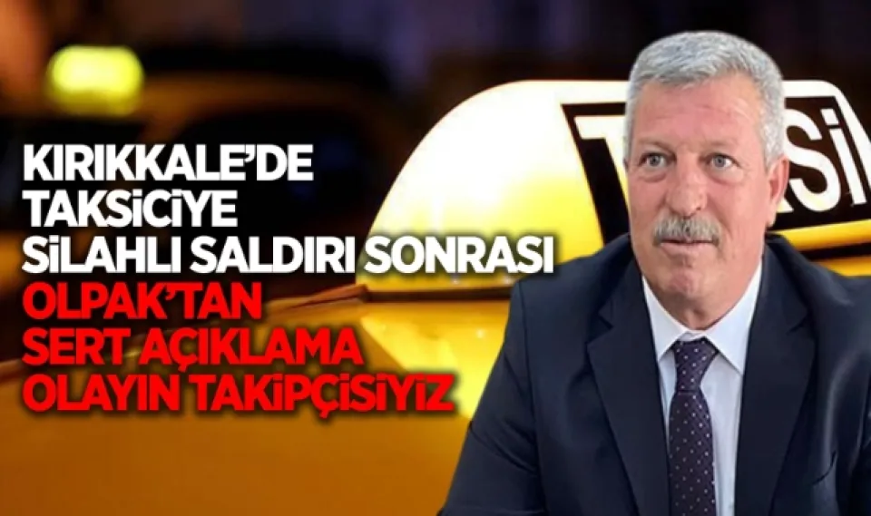 Kırıkkale'de taksiciye silahlı saldırı sonrası Olpak'tan sert açıklama olayın takipçisiyiz