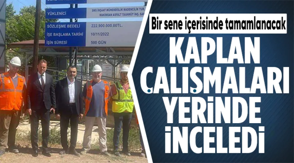 Kaplan; Çalışmaları yerinde inceledi 