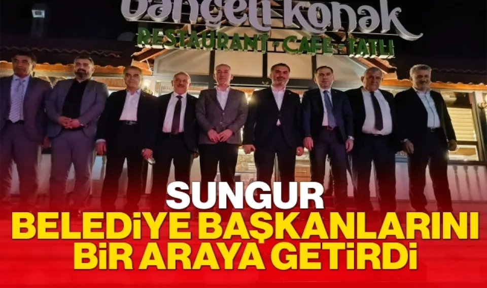 Sungur, Belediye Başkanlarını bir araya getirdi