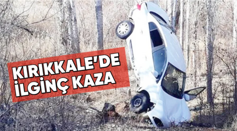 KIRIKKALE'DE İLGİNÇ KAZA