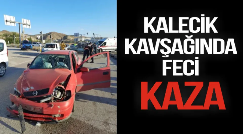 KALECİK KAVŞAĞINDA FECİ KAZA