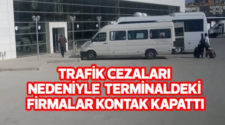 TRAFİK CEZALARI NEDENİYLE TERMİNALDEKİ FİRMALAR KONTAK KAPATTI