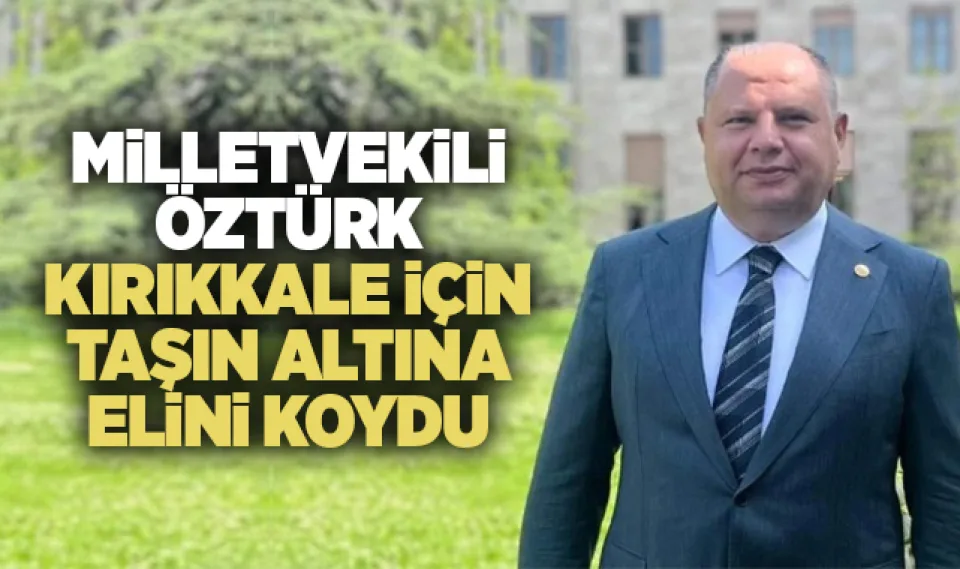 Milletvekili Öztürk, Kırıkkale için taşın altına elini koydu