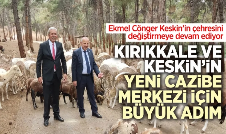 Kırıkkale ve Keskin'in yeni cazibe merkezi için büyük adım
