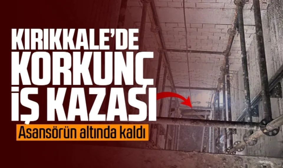 Kırıkkale'de korkunç iş kazası