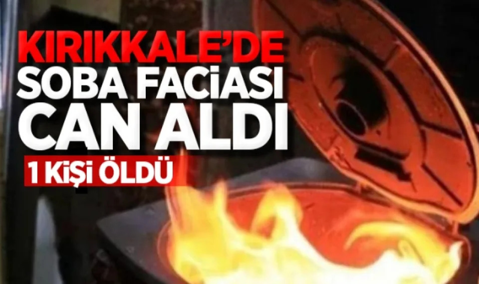 Kırıkkale'de soba faciası can aldı: 1 kişi öldü