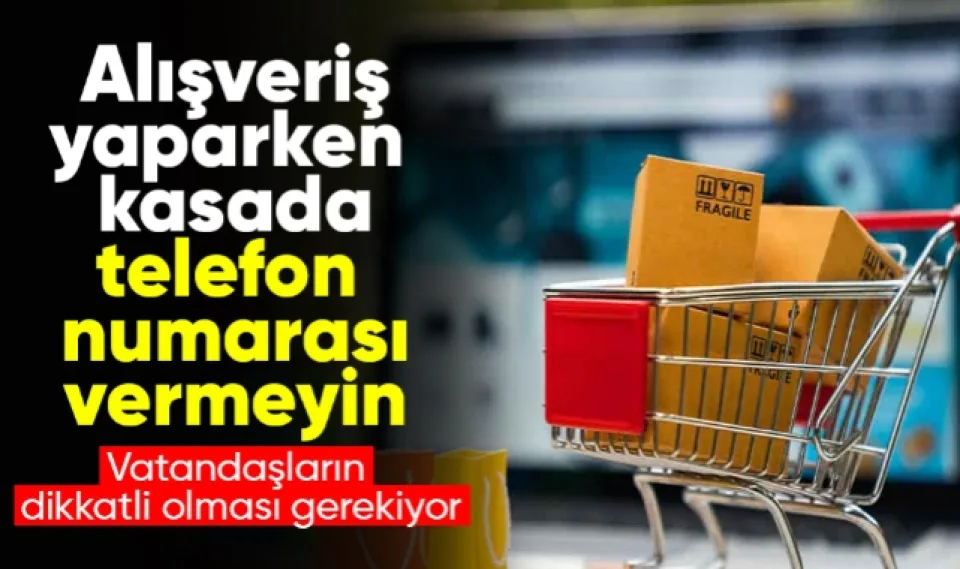 Alışveriş yaparken kasada telefon numarası vermeyin!