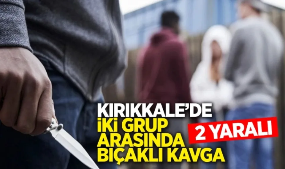 Kırıkkale'de iki grup arasında bıçaklı kavga: 2 yaralı