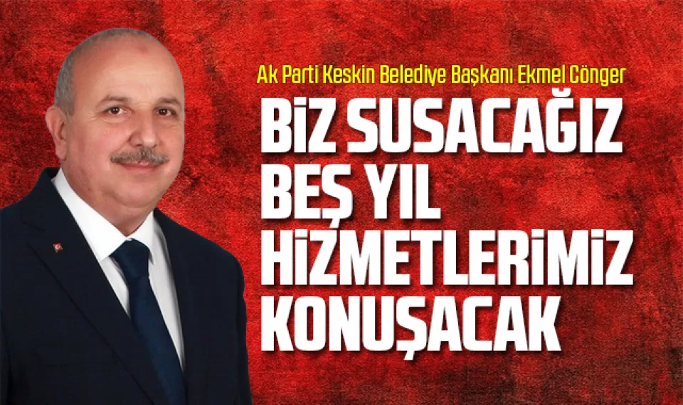 Cönger, Biz susacağız beş yıl hizmetlerimiz konuşacak