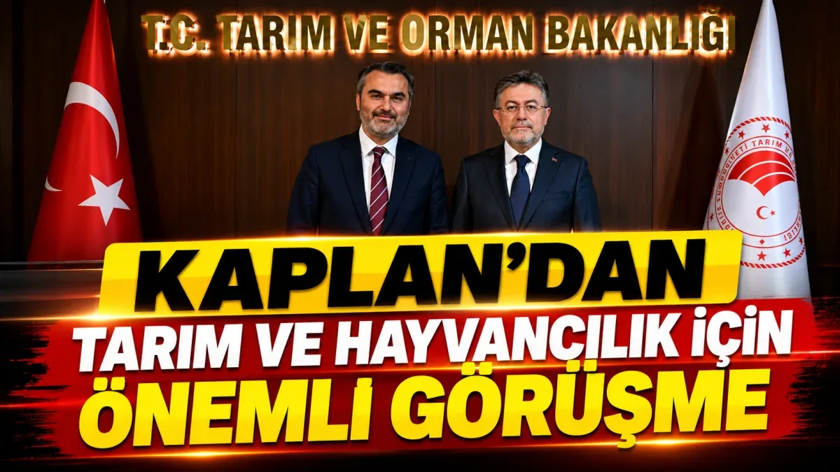 KAPLAN’DAN TARIM VE HAYVANCILIK İÇİN ÖNEMLİ GÖRÜŞME
