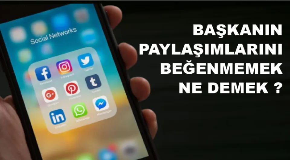 Başkanın paylaşımlarını beğenmemek ne demek? 