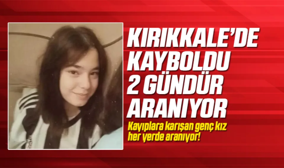 Kırıkkale'de kayboldu 2 gündür aranıyor