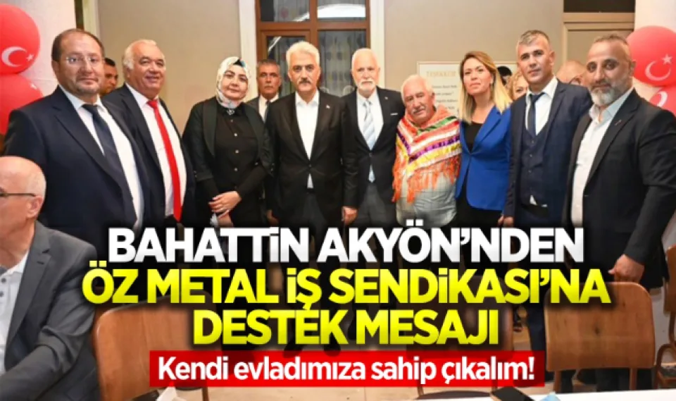 Bahattin Akyön'den Öz Metal İş Sendikası'na destek mesajı