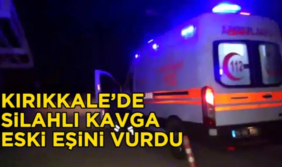 Kırıkkale'de silahlı kavga, eski eşini vurdu!