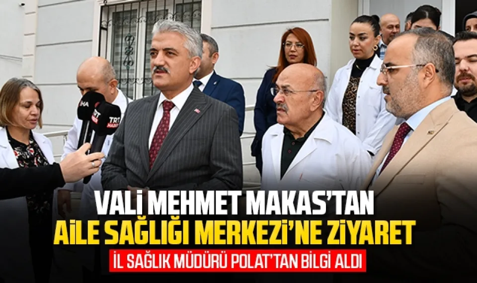 Vali Mehmet Makas'tan Aile Sağlığı Merkezine ziyaret