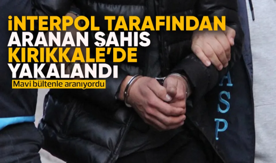İnterpol tarafından aranan şahıs Kırıkkale'de yakalandı