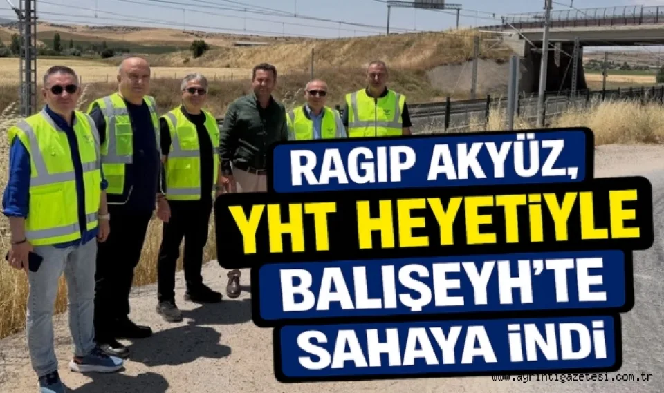 Ragıp Akyüz, YHT Heyetiyle Balışeyh'te Sahaya İndi