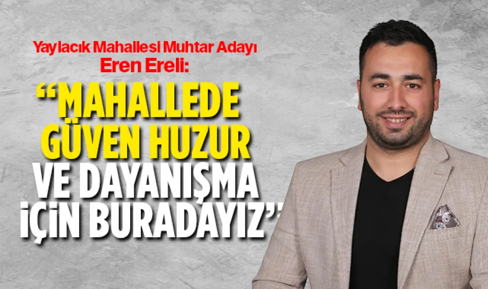Muhtar Adayı Ereli; '' Mahallede Güven, Huzur ve Dayanışma için Buradayız''