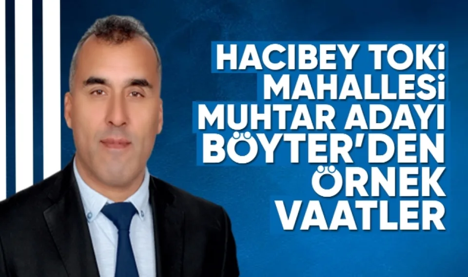 Hacıbey Toki Mahallesi Muhtar Adayı Böyter'den örnek vaatler