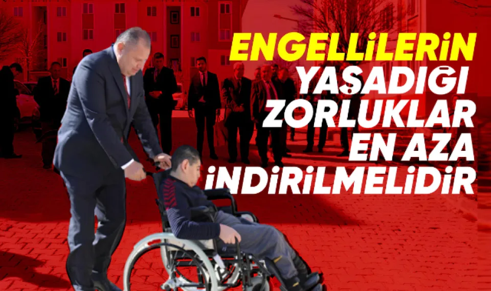 Engellilerin yaşadığı zorluklar en aza indirilmelidir