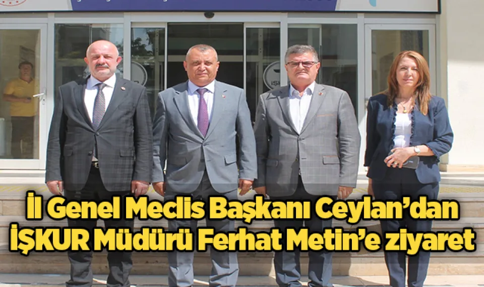 İl Genel Meclis Başkanı Ceylan'dan İŞKUR Müdürü Ferhat Metin'e ziyaret