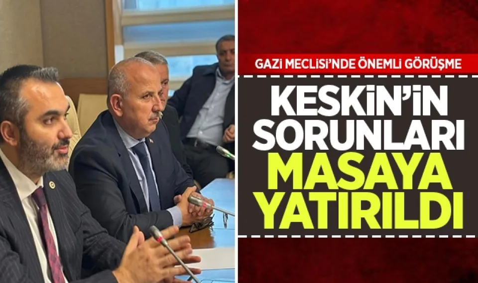 Keskin'in sorunları Gazi Meclisinde masaya yatırıldı