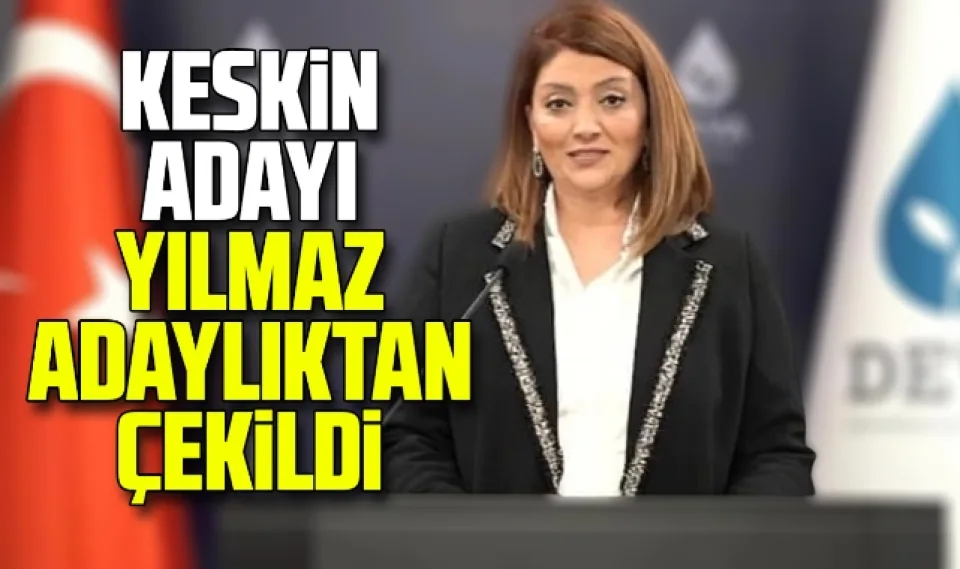Flaş gelişme: Keskin adayı Yılmaz adaylıktan çekildi