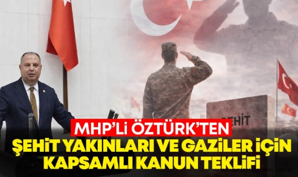 MHP'li Öztürk'ten şehit yakınları ve gaziler için kapsamlı kanun teklifi