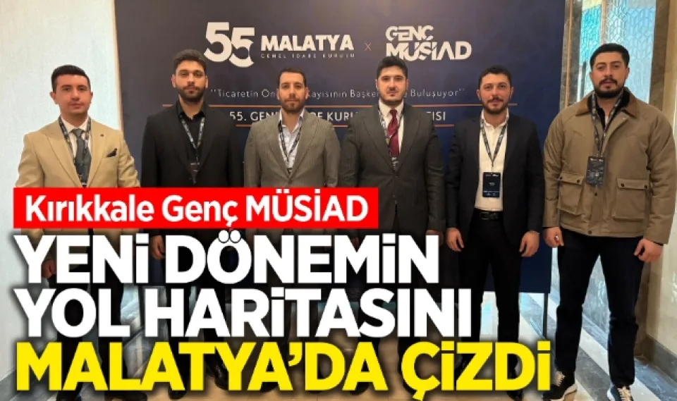 Kırıkkale Genç MÜSİAD yeni dönemin yol haritasını Malatya'da çizdi 