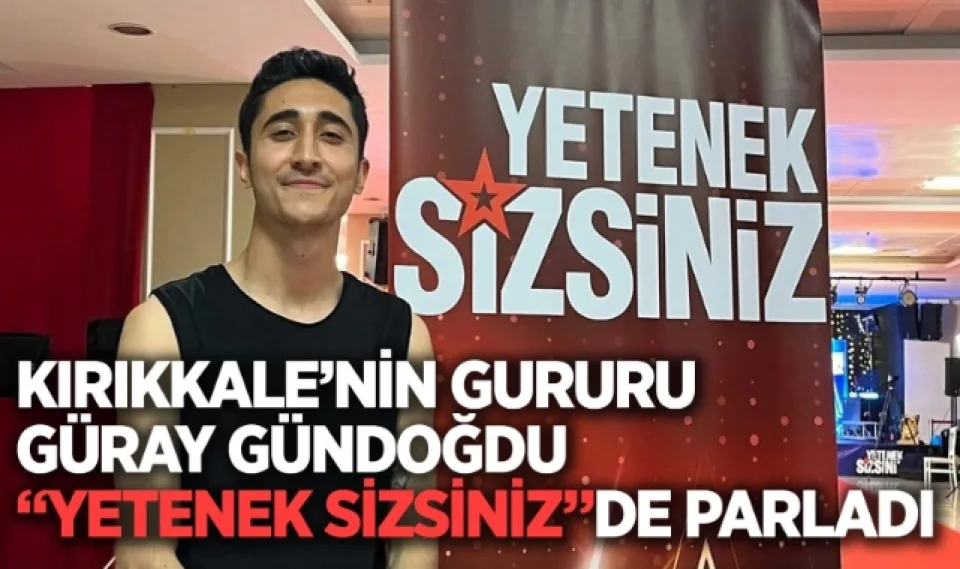Kırıkkale'nin gururu Güray Gündoğdu ''Yetenek Sizsiniz''de parladı
