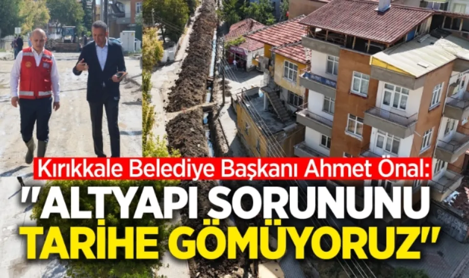 Kırıkkale Belediye Başkanı Ahmet Önal; Altyapı sorununu tarihe gömüyoruz