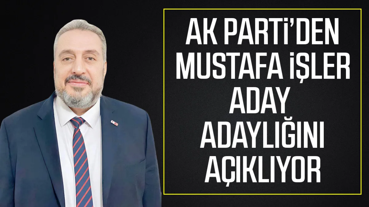 AK PARTİ'DEN MUSTAFA İŞLER ADAY ADAYLIĞINI AÇIKLIYOR
