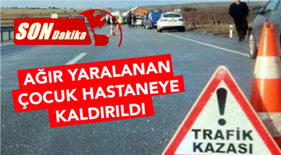 AĞIR YARALANAN ÇOCUK HASTANEYE KALDIRILDI