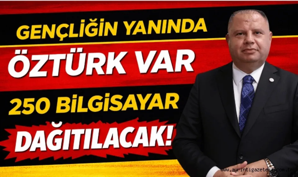 Gençliğin yanında Öztürk var 250 bilgisayar dağıtılacak!